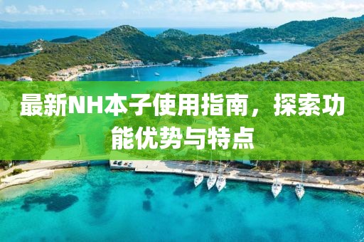 最新NH本子使用指南，探索功能優(yōu)勢與特點(diǎn)