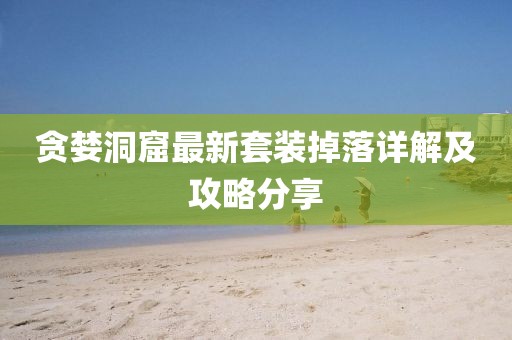 貪婪洞窟最新套裝掉落詳解及攻略分享