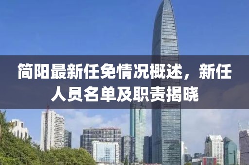 簡陽最新任免情況概述，新任人員名單及職責(zé)揭曉