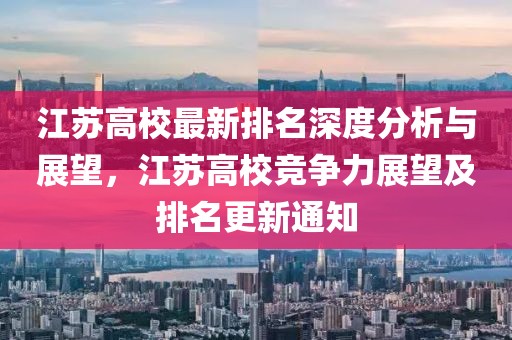 江蘇高校最新排名深度分析與展望，江蘇高校競爭力展望及排名更新通知