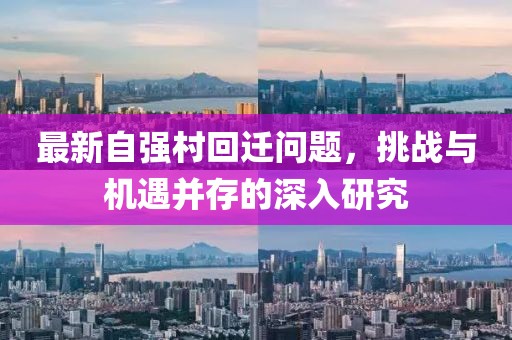 最新自強(qiáng)村回遷問(wèn)題，挑戰(zhàn)與機(jī)遇并存的深入研究