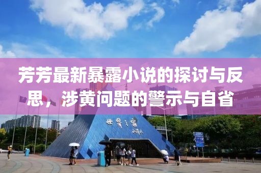 芳芳最新暴露小說的探討與反思，涉黃問題的警示與自省