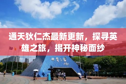 通天狄仁杰最新更新，探尋英雄之旅，揭開(kāi)神秘面紗