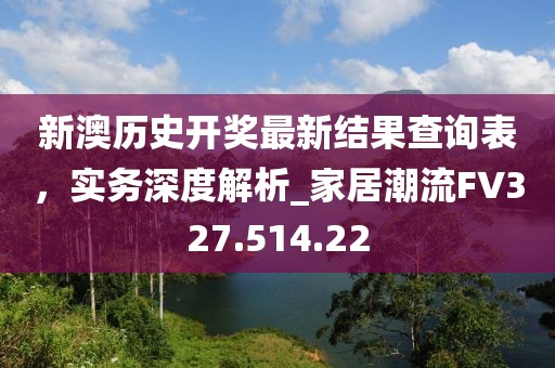 新澳歷史開獎(jiǎng)最新結(jié)果查詢表，實(shí)務(wù)深度解析_家居潮流FV327.514.22