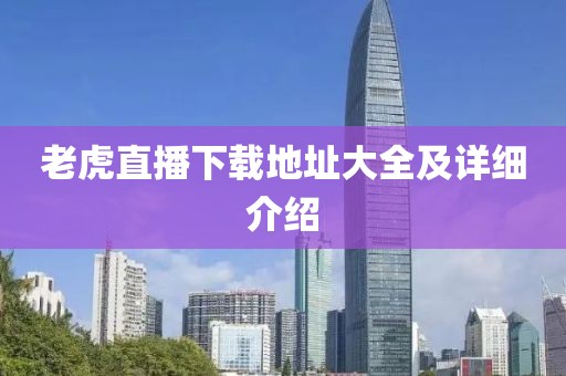 老虎直播下載地址大全及詳細(xì)介紹