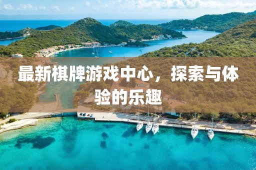 最新棋牌游戲中心，探索與體驗(yàn)的樂趣