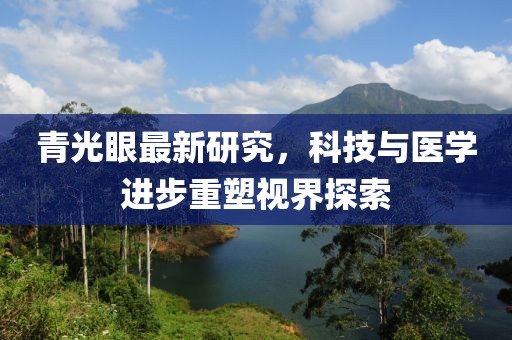 青光眼最新研究，科技與醫(yī)學(xué)進(jìn)步重塑視界探索