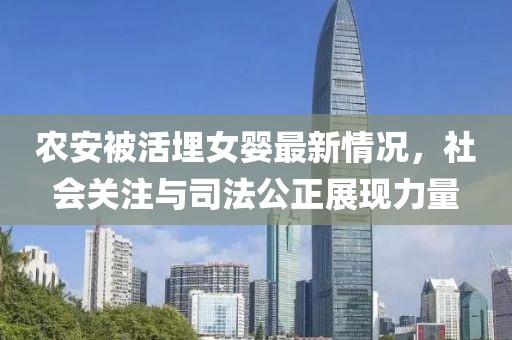 農(nóng)安被活埋女?huà)胱钚虑闆r，社會(huì)關(guān)注與司法公正展現(xiàn)力量