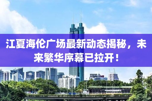 江夏海倫廣場(chǎng)最新動(dòng)態(tài)揭秘，未來繁華序幕已拉開！