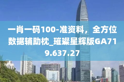 一肖一碼100-準(zhǔn)資料，全方位數(shù)據(jù)輔助枕_璀璨星輝版GA719.637.27