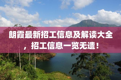 朗霞最新招工信息及解讀大全，招工信息一覽無(wú)遺！