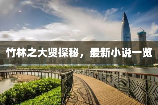 竹林之大賢探秘，最新小說一覽