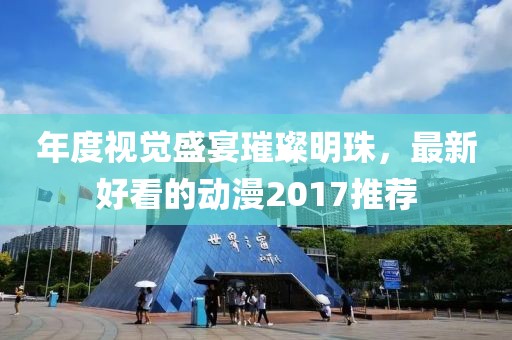 年度視覺盛宴璀璨明珠，最新好看的動(dòng)漫2017推薦