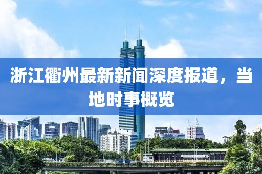 浙江衢州最新新聞深度報(bào)道，當(dāng)?shù)貢r(shí)事概覽