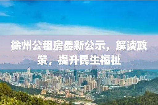 徐州公租房最新公示，解讀政策，提升民生福祉
