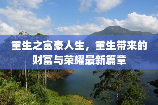 重生之富豪人生，重生帶來的財(cái)富與榮耀最新篇章