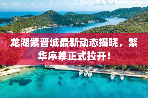 龍湖紫晉城最新動態(tài)揭曉，繁華序幕正式拉開！