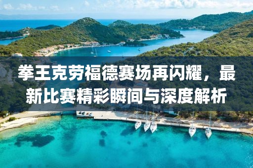 拳王克勞福德賽場(chǎng)再閃耀，最新比賽精彩瞬間與深度解析