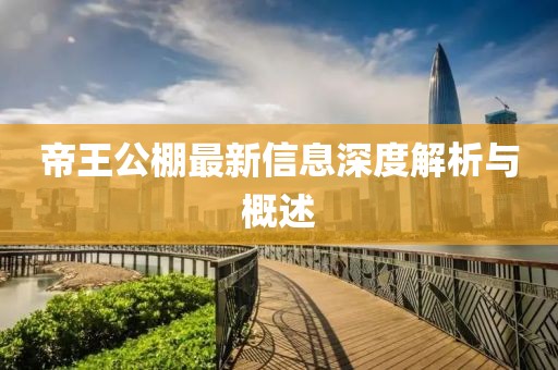 帝王公棚最新信息深度解析與概述