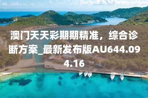 澳門天天彩期期精準，綜合診斷方案_最新發(fā)布版AU644.094.16