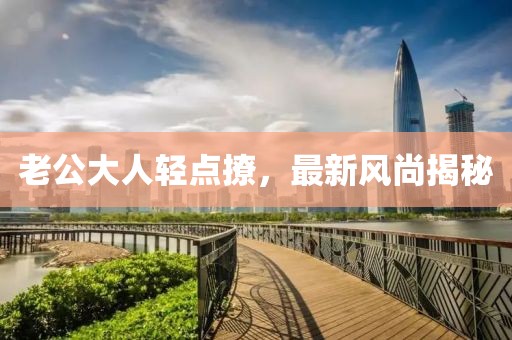 老公大人輕點(diǎn)撩，最新風(fēng)尚揭秘