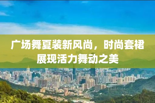 廣場舞夏裝新風(fēng)尚，時尚套裙展現(xiàn)活力舞動之美