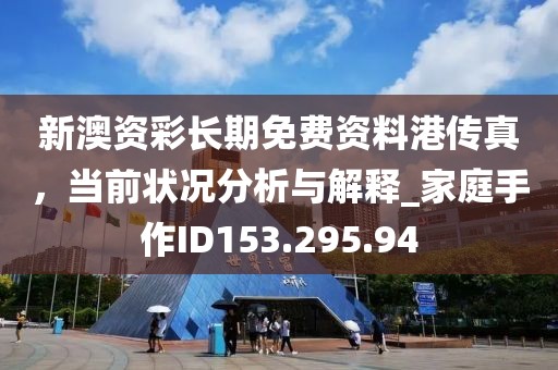 新澳資彩長(zhǎng)期免費(fèi)資料港傳真，當(dāng)前狀況分析與解釋_家庭手作ID153.295.94