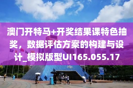 澳門開特馬+開獎結(jié)果課特色抽獎，數(shù)據(jù)評估方案的構(gòu)建與設(shè)計_模擬版型UI165.055.17