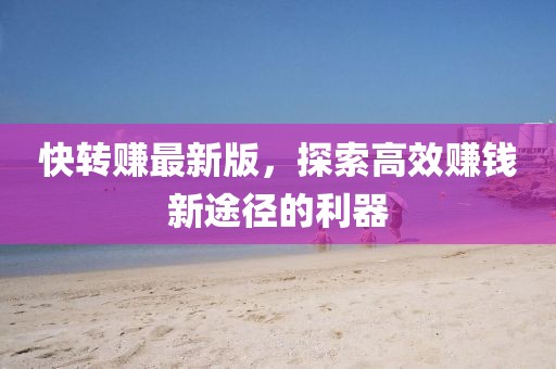快轉(zhuǎn)賺最新版，探索高效賺錢新途徑的利器