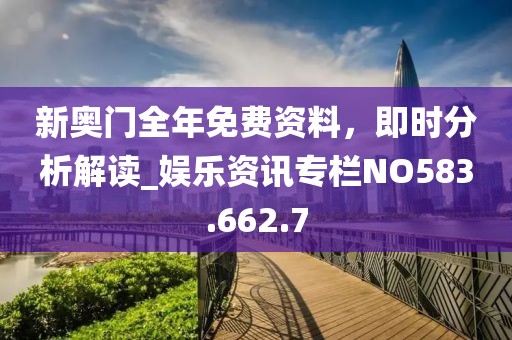新奧門全年免費資料，即時分析解讀_娛樂資訊專欄NO583.662.7