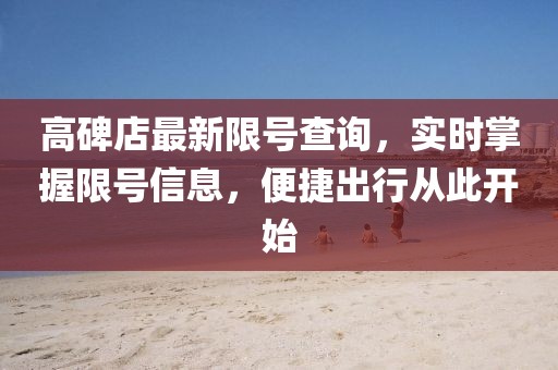 高碑店最新限號查詢，實時掌握限號信息，便捷出行從此開始