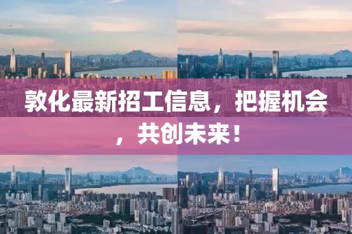 敦化最新招工信息，把握機(jī)會(huì)，共創(chuàng)未來！
