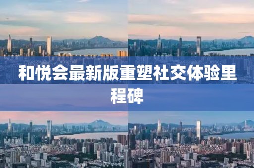 和悅會最新版重塑社交體驗里程碑