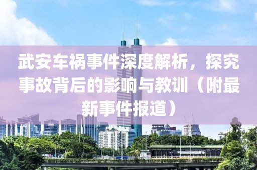 武安車禍事件深度解析，探究事故背后的影響與教訓(xùn)（附最新事件報道）