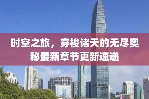 時空之旅，穿梭諸天的無盡奧秘最新章節(jié)更新速遞