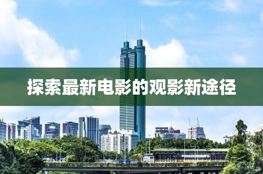探索最新電影的觀影新途徑