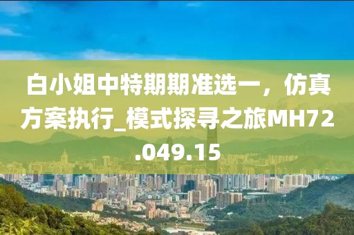 白小姐中特期期準選一，仿真方案執(zhí)行_模式探尋之旅MH72.049.15