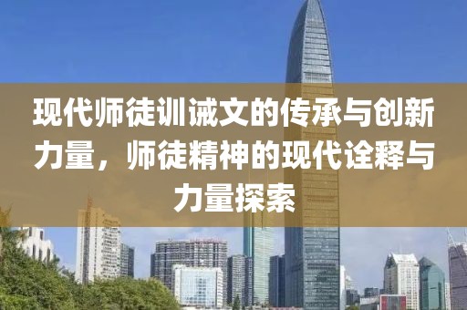 現(xiàn)代師徒訓誡文的傳承與創(chuàng)新力量，師徒精神的現(xiàn)代詮釋與力量探索