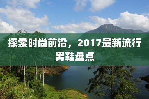 探索時尚前沿，2017最新流行男鞋盤點