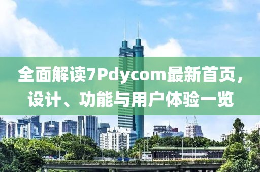 全面解讀7Pdycom最新首頁(yè)，設(shè)計(jì)、功能與用戶體驗(yàn)一覽