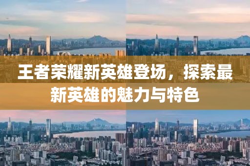 王者榮耀新英雄登場，探索最新英雄的魅力與特色