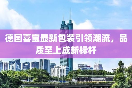 德國喜寶最新包裝引領(lǐng)潮流，品質(zhì)至上成新標(biāo)桿