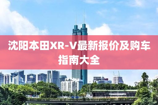 沈陽(yáng)本田XR-V最新報(bào)價(jià)及購(gòu)車指南大全