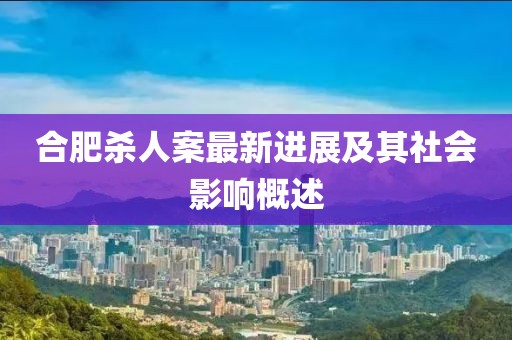 合肥殺人案最新進(jìn)展及其社會(huì)影響概述