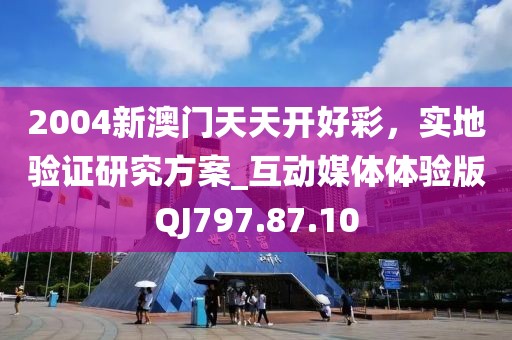 2004新澳門天天開好彩，實地驗證研究方案_互動媒體體驗版QJ797.87.10