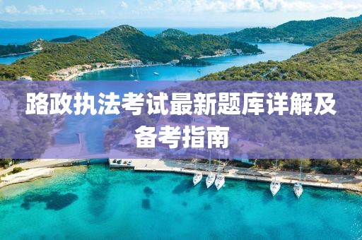 路政執(zhí)法考試最新題庫詳解及備考指南