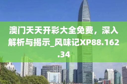 澳門天天開彩大全免費，深入解析與揭示_風味記XP88.162.34