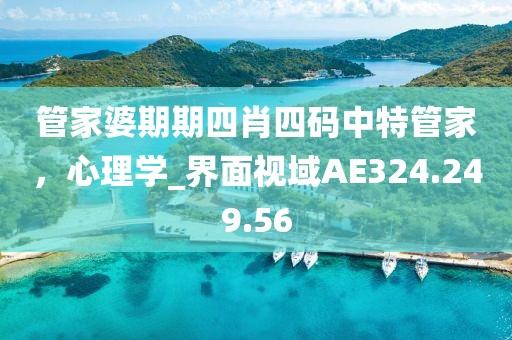 管家婆期期四肖四碼中特管家，心理學(xué)_界面視域AE324.249.56