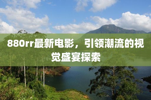 880rr最新電影，引領(lǐng)潮流的視覺盛宴探索