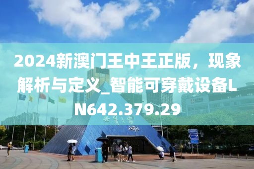 2024新澳門王中王正版，現(xiàn)象解析與定義_智能可穿戴設(shè)備LN642.379.29